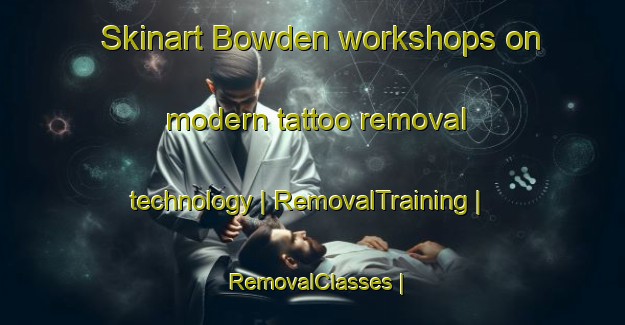 Skinart Bowden workshops on modern tattoo removal technology | RemovalTraining | RemovalClasses | SkinartTraining-United Kingdom